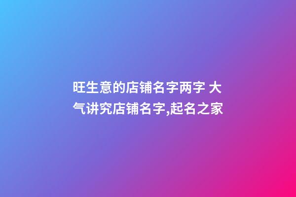 旺生意的店铺名字两字 大气讲究店铺名字,起名之家